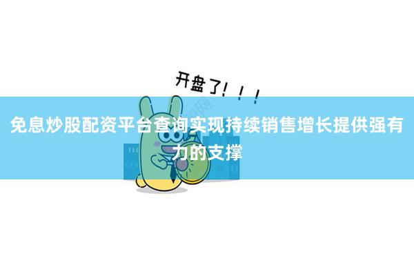 免息炒股配资平台查询实现持续销售增长提供强有力的支撑