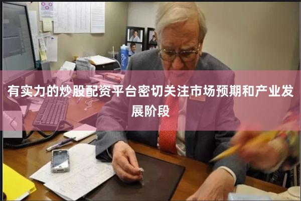 有实力的炒股配资平台密切关注市场预期和产业发展阶段