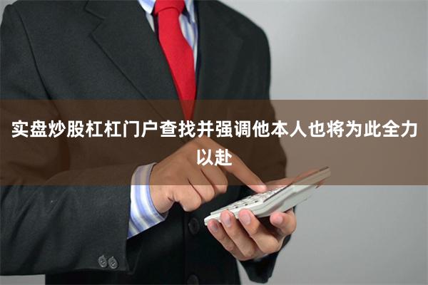 实盘炒股杠杠门户查找并强调他本人也将为此全力以赴