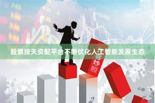 股票按天资配平台不断优化人工智能发展生态