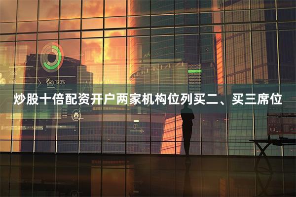 炒股十倍配资开户两家机构位列买二、买三席位