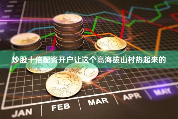 炒股十倍配资开户让这个高海拔山村热起来的