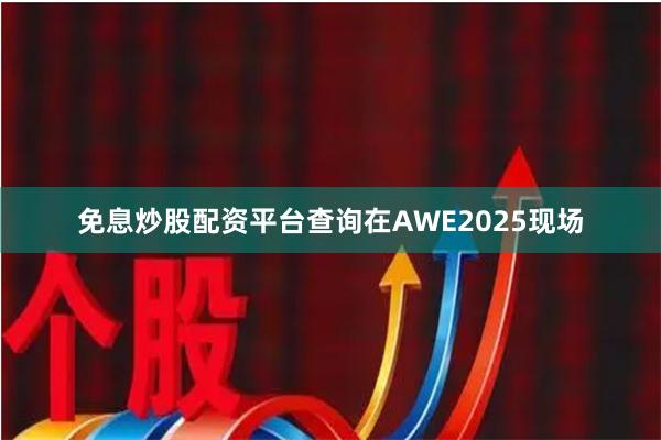 免息炒股配资平台查询　　在AWE2025现场