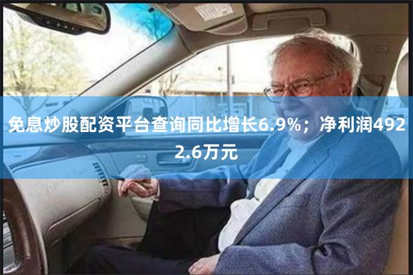 免息炒股配资平台查询同比增长6.9%；净利润4922.6万元