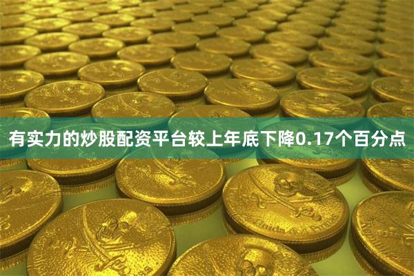 有实力的炒股配资平台较上年底下降0.17个百分点
