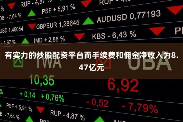 有实力的炒股配资平台而手续费和佣金净收入为8.47亿元