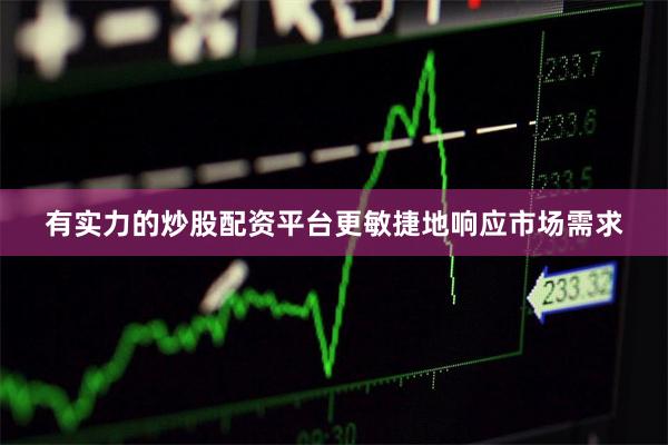 有实力的炒股配资平台更敏捷地响应市场需求